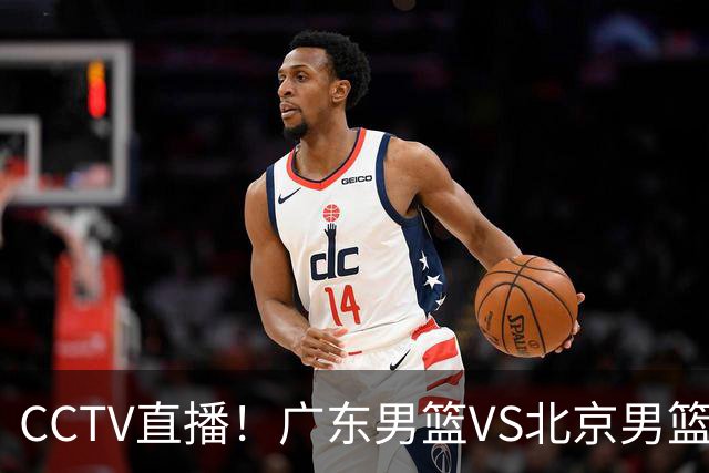 CCTV直播！广东男篮VS北京男篮，赛前带来广东男篮徐杰、胡明轩、弗格以及北京男篮赵睿最新消息